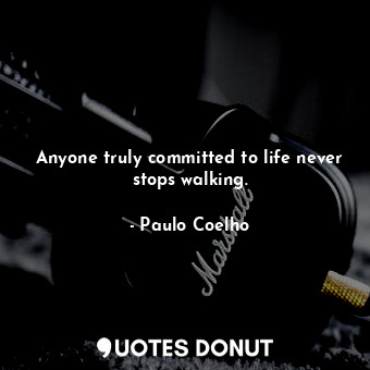  Anyone truly committed to life never stops walking.... - Paulo Coelho - Quotes Donut