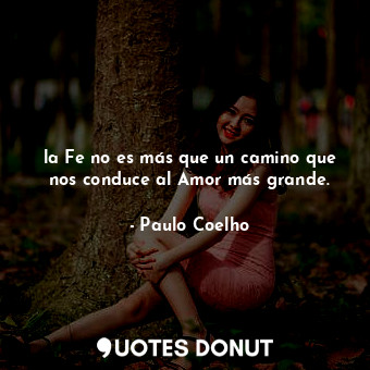  la Fe no es más que un camino que nos conduce al Amor más grande.... - Paulo Coelho - Quotes Donut
