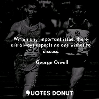  Within any important issue, there are always aspects no one wishes to discuss.... - George Orwell - Quotes Donut
