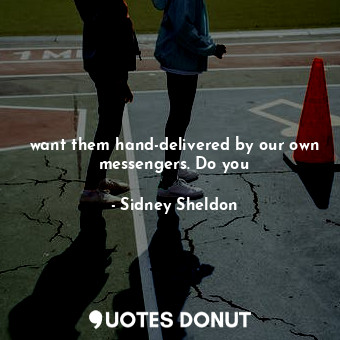  want them hand-delivered by our own messengers. Do you... - Sidney Sheldon - Quotes Donut