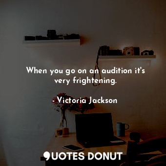  When you go on an audition it&#39;s very frightening.... - Victoria Jackson - Quotes Donut