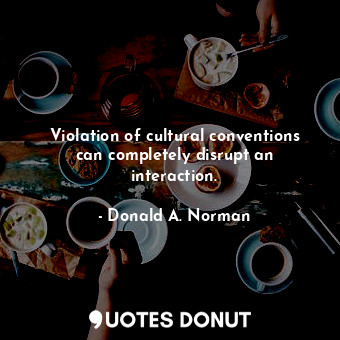  Violation of cultural conventions can completely disrupt an interaction.... - Donald A. Norman - Quotes Donut