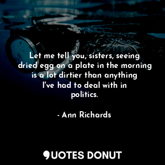  Let me tell you, sisters, seeing dried egg on a plate in the morning is a lot di... - Ann Richards - Quotes Donut