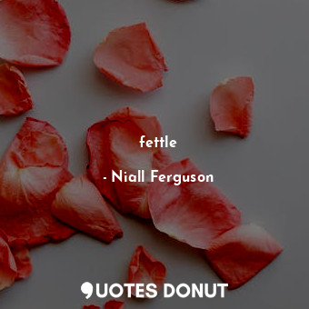  fettle... - Niall Ferguson - Quotes Donut