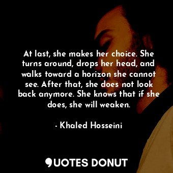  At last, she makes her choice. She turns around, drops her head, and walks towar... - Khaled Hosseini - Quotes Donut
