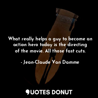  What really helps a guy to become an action hero today is the directing of the m... - Jean-Claude Van Damme - Quotes Donut