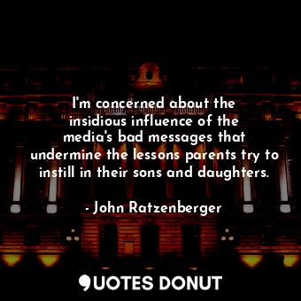  I&#39;m concerned about the insidious influence of the media&#39;s bad messages ... - John Ratzenberger - Quotes Donut