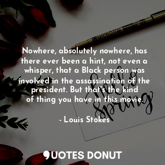  Nowhere, absolutely nowhere, has there ever been a hint, not even a whisper, tha... - Louis Stokes - Quotes Donut