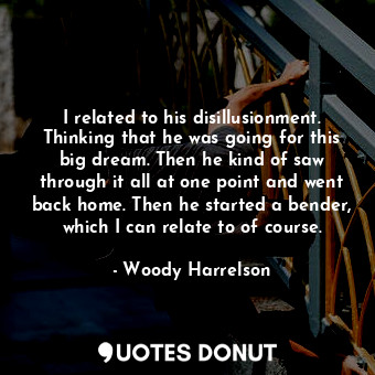  I related to his disillusionment. Thinking that he was going for this big dream.... - Woody Harrelson - Quotes Donut