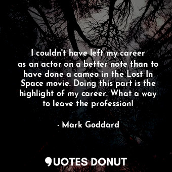  I couldn&#39;t have left my career as an actor on a better note than to have don... - Mark Goddard - Quotes Donut