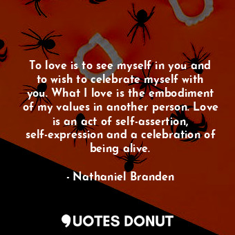  To love is to see myself in you and to wish to celebrate myself with you. What I... - Nathaniel Branden - Quotes Donut
