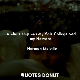  A whale ship was my Yale College and my Harvard.... - Herman Melville - Quotes Donut