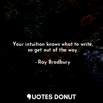 Your intuition knows what to write, so get out of the way.