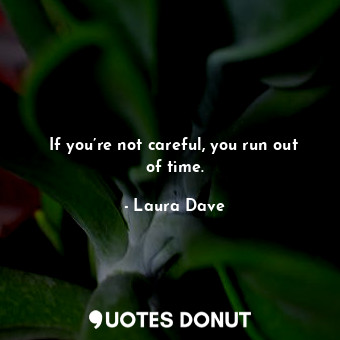 If you’re not careful, you run out of time.