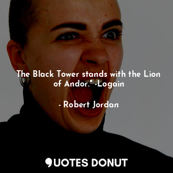 The Black Tower stands with the Lion of Andor." -Logain