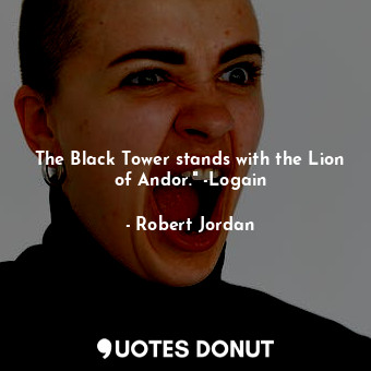  The Black Tower stands with the Lion of Andor." -Logain... - Robert Jordan - Quotes Donut