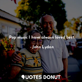  Pop music I have always loved best.... - John Lydon - Quotes Donut