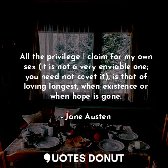  All the privilege I claim for my own sex (it is not a very enviable one; you nee... - Jane Austen - Quotes Donut