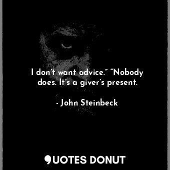  I don’t want advice.” “Nobody does. It’s a giver’s present.... - John Steinbeck - Quotes Donut