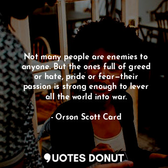  Not many people are enemies to anyone. But the ones full of greed or hate, pride... - Orson Scott Card - Quotes Donut