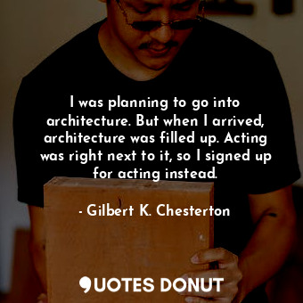  I was planning to go into architecture. But when I arrived, architecture was fil... - Gilbert K. Chesterton - Quotes Donut