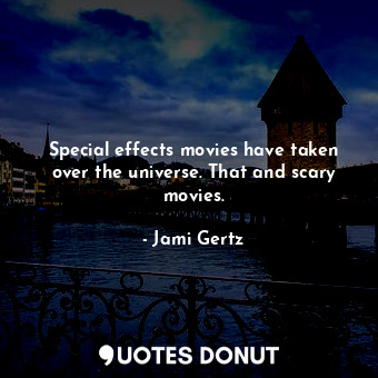  Special effects movies have taken over the universe. That and scary movies.... - Jami Gertz - Quotes Donut