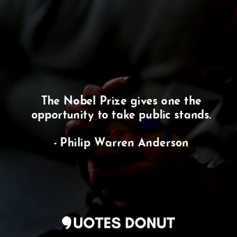  The Nobel Prize gives one the opportunity to take public stands.... - Philip Warren Anderson - Quotes Donut