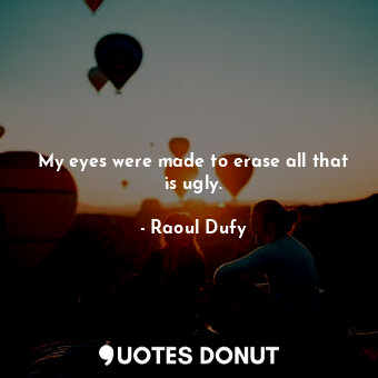  My eyes were made to erase all that is ugly.... - Raoul Dufy - Quotes Donut