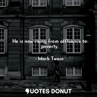 He is now rising from affluence to poverty.... - Mark Twain - Quotes Donut