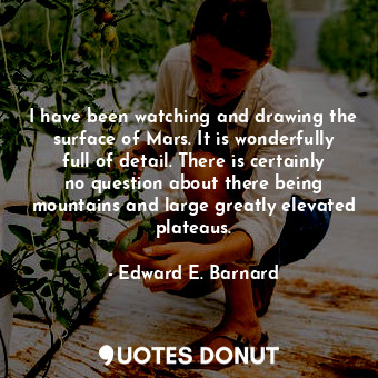  I have been watching and drawing the surface of Mars. It is wonderfully full of ... - Edward E. Barnard - Quotes Donut
