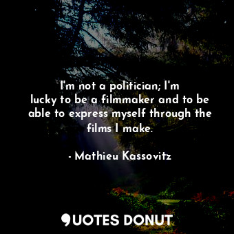  I&#39;m not a politician; I&#39;m lucky to be a filmmaker and to be able to expr... - Mathieu Kassovitz - Quotes Donut