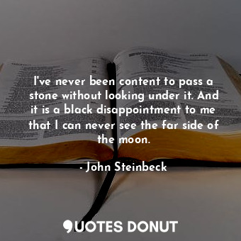  I've never been content to pass a stone without looking under it. And it is a bl... - John Steinbeck - Quotes Donut