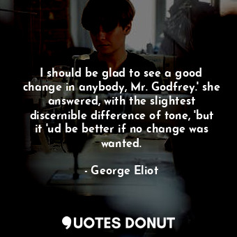  I should be glad to see a good change in anybody, Mr. Godfrey.' she answered, wi... - George Eliot - Quotes Donut
