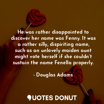  He was rather disappointed to discover her name was Fenny. It was a rather silly... - Douglas Adams - Quotes Donut