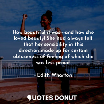  How beautiful it was---and how she loved beauty! She had always felt that her se... - Edith Wharton - Quotes Donut