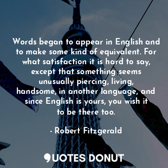  Words began to appear in English and to make some kind of equivalent. For what s... - Robert Fitzgerald - Quotes Donut