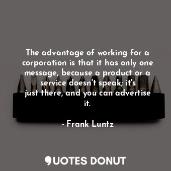  The advantage of working for a corporation is that it has only one message, beca... - Frank Luntz - Quotes Donut