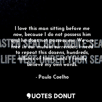  I love this man sitting before me now, because I do not possess him and he does ... - Paulo Coelho - Quotes Donut