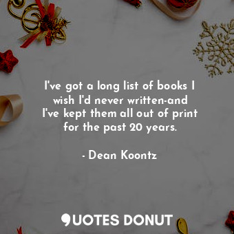  I&#39;ve got a long list of books I wish I&#39;d never written-and I&#39;ve kept... - Dean Koontz - Quotes Donut