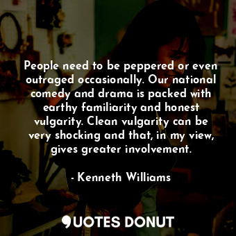  People need to be peppered or even outraged occasionally. Our national comedy an... - Kenneth Williams - Quotes Donut