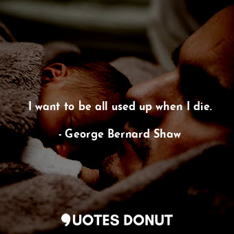  I want to be all used up when I die.... - George Bernard Shaw - Quotes Donut