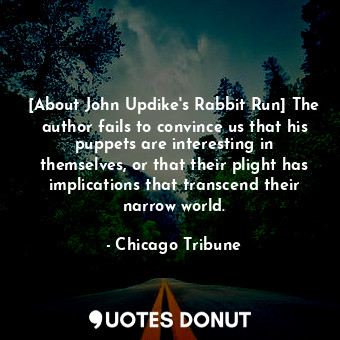 [About John Updike's Rabbit Run] The author fails to convince us that his puppets are interesting in themselves, or that their plight has implications that transcend their narrow world.