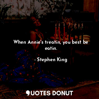  When Annie's treatin, you best be eatin.... - Stephen King - Quotes Donut