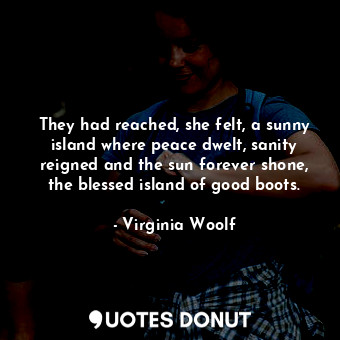 They had reached, she felt, a sunny island where peace dwelt, sanity reigned and the sun forever shone, the blessed island of good boots.