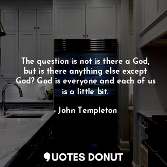  The question is not is there a God, but is there anything else except God? God i... - John Templeton - Quotes Donut