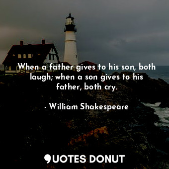 When a father gives to his son, both laugh; when a son gives to his father, both cry.