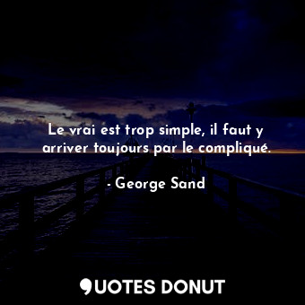  Le vrai est trop simple, il faut y arriver toujours par le compliqué.... - George Sand - Quotes Donut