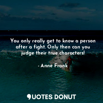  You only really get to know a person after a fight. Only then can you judge thei... - Anne Frank - Quotes Donut