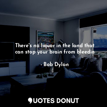  There's no liquor in the land that can stop your brain from bleedin... - Bob Dylan - Quotes Donut
