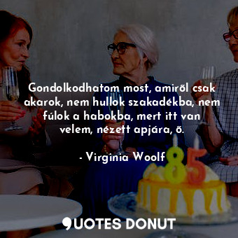  Gondolkodhatom most, amiről csak akarok, nem hullok szakadékba, nem fúlok a habo... - Virginia Woolf - Quotes Donut